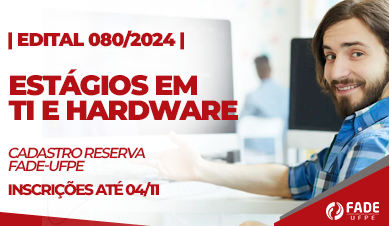 Estágios em TI e Hardware | Cadastro Reserva | Edital 080/2024 Fade-UFPE