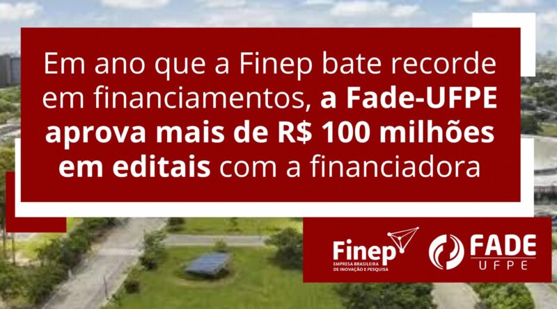 Em ano que a Finep bate recorde em financiamentos, a Fade-UFPE aprova mais de 100 milhões em editais com a financiadora