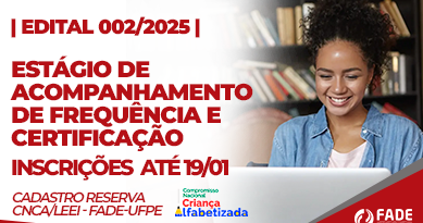 Edital 002/2025: Estágio de Acompanhamento de Frequência e Cerficiação. Inscrições até 19 de janeiro. Cadastro Reserva CNCA/LEEI e Fade-UFPE.