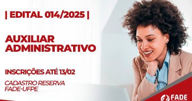 Edital 014/2025 Auxiliar Administrativo. Cadastro Reserva. Inscrições ate 13 de fevereiro. Fade-UFPE.