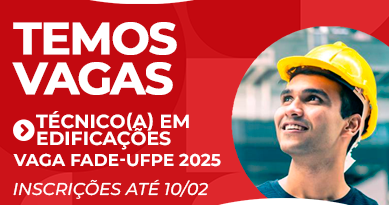 Temos Vagas: Técnico em Edificações ou Técnica. Vaga Fade-UFPE 2025. Inscrições até 10 de fevereiro.