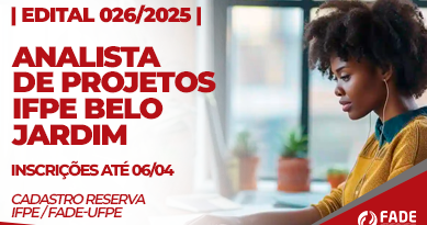Edital 026/2025. Analista de Projetos IFPE Belo Jardim. Inscrições até 06 de abril. Cadastro Reserva Fade-UFPE e IFPE.