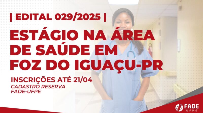 Edital 029/2025. Estágio na Área de Saúde em Foz do Iguaçu, Paraná. Inscrições até 21 de abril. Cadastro Reserva Fade-UFPE.